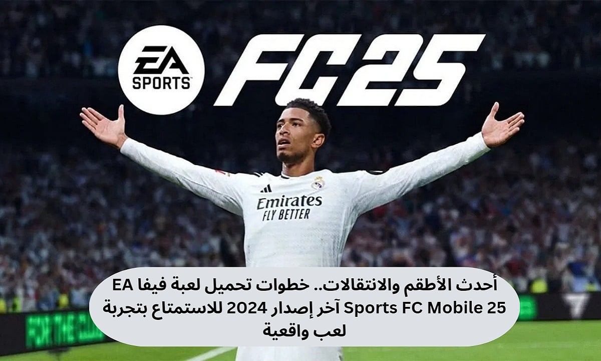 أحدث الأطقم والانتقالات.. خطوات تحميل لعبة فيفا EA Sports FC Mobile 25 آخر إصدار 2024 للاستمتاع بتجربة لعب واقعية