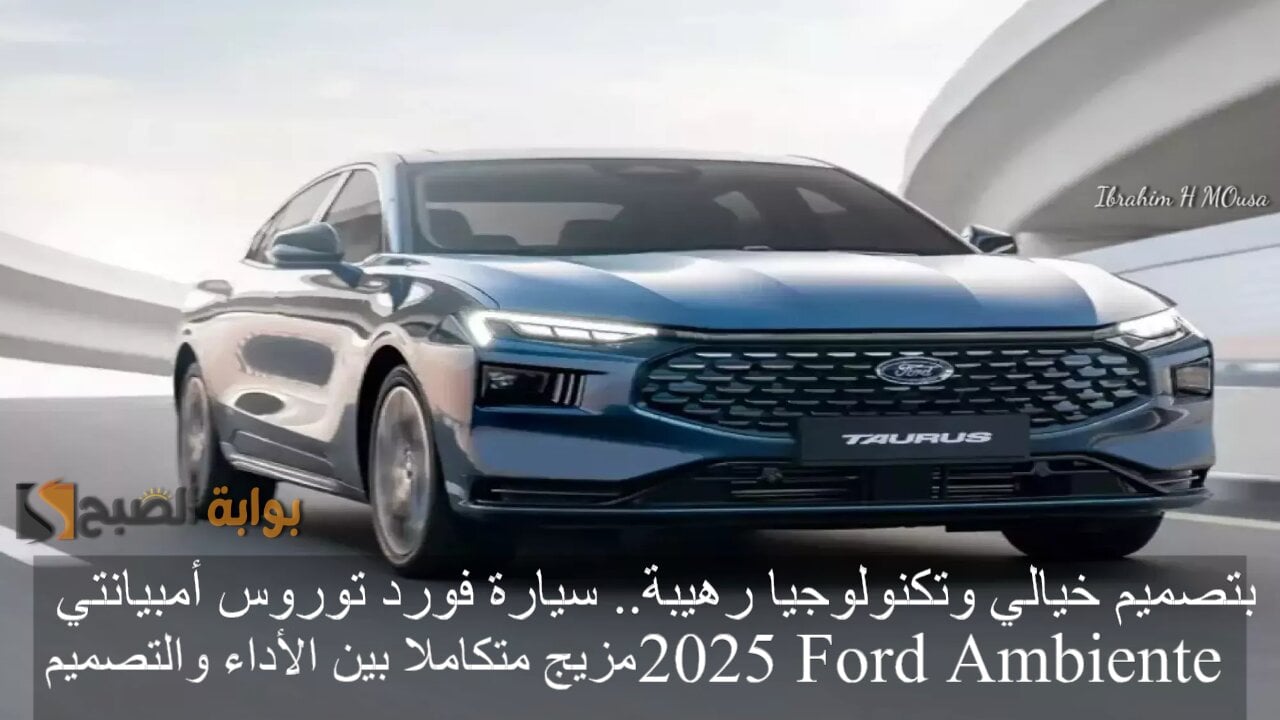 بتصميم خيالي وتكنولوجيا رهيبة.. سيارة فورد توروس أمبيانتي 2025 Ford Ambiente مزيج متكاملا بين الأداء والتصميم